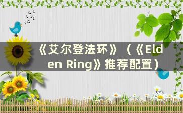 《艾尔登法环》（《Elden Ring》推荐配置）